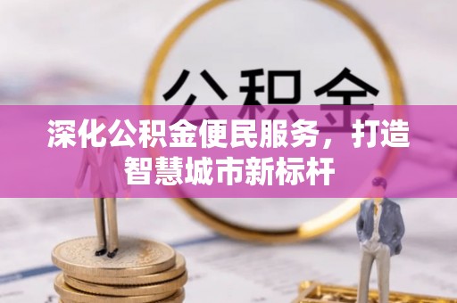 板桥深化公积金便民服务，打造智慧城市新标杆