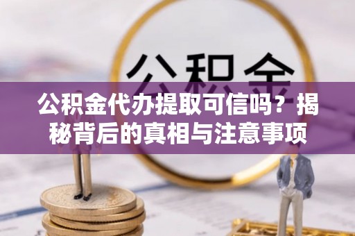 板桥公积金代办提取可信吗？揭秘背后的真相与注意事项