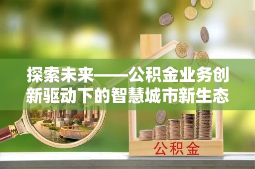 板桥探索未来——公积金业务创新驱动下的智慧城市新生态