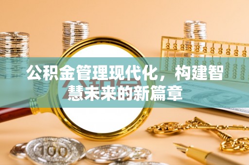 板桥公积金管理现代化，构建智慧未来的新篇章