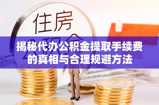 板桥揭秘代办公积金提取手续费的真相与合理规避方法