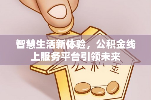 板桥智慧生活新体验，公积金线上服务平台引领未来