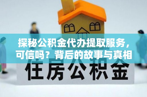 板桥探秘公积金代办提取服务，可信吗？背后的故事与真相