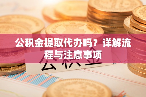 板桥公积金提取代办吗？详解流程与注意事项