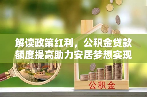 板桥解读政策红利，公积金贷款额度提高助力安居梦想实现