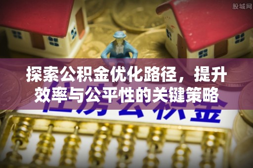 板桥探索公积金优化路径，提升效率与公平性的关键策略