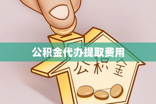 板桥公积金代办提取费用
