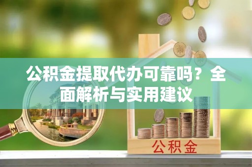 板桥公积金提取代办可靠吗？全面解析与实用建议