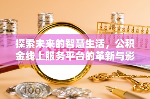 板桥探索未来的智慧生活，公积金线上服务平台的革新与影响