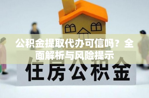 板桥公积金提取代办可信吗？全面解析与风险提示