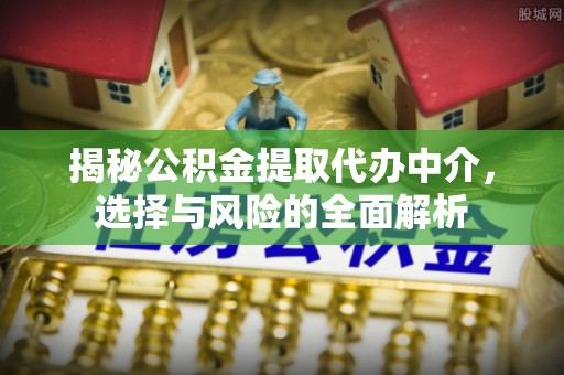 板桥揭秘公积金提取代办中介，选择与风险的全面解析