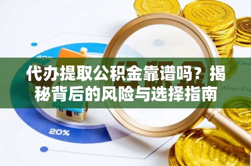 板桥代办提取公积金靠谱吗？揭秘背后的风险与选择指南