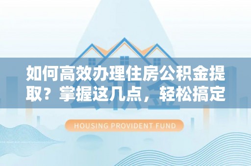 板桥如何高效办理住房公积金提取？掌握这几点，轻松搞定！