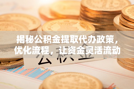 板桥揭秘公积金提取代办政策，优化流程，让资金灵活流动