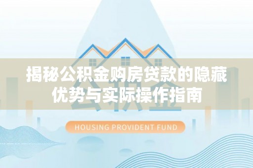 板桥揭秘公积金购房贷款的隐藏优势与实际操作指南