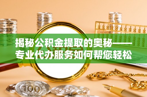板桥揭秘公积金提取的奥秘——专业代办服务如何帮您轻松搞定