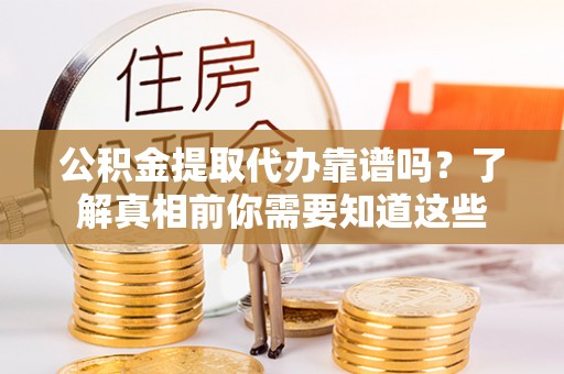 板桥公积金提取代办靠谱吗？了解真相前你需要知道这些
