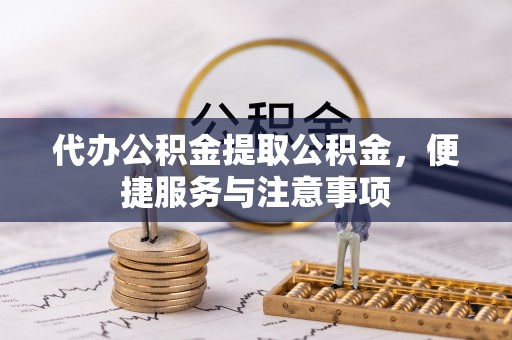 板桥代办公积金提取公积金，便捷服务与注意事项