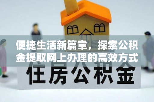 板桥便捷生活新篇章，探索公积金提取网上办理的高效方式