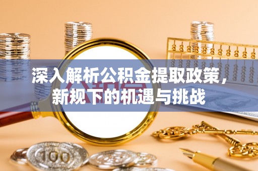 板桥深入解析公积金提取政策，新规下的机遇与挑战