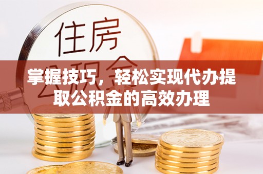 板桥掌握技巧，轻松实现代办提取公积金的高效办理