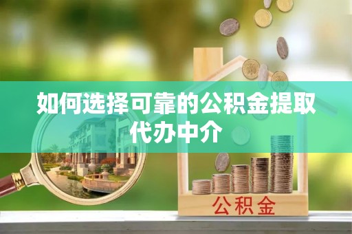 板桥如何选择可靠的公积金提取代办中介