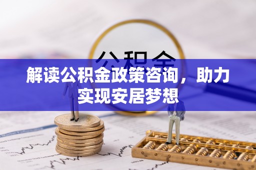 板桥解读公积金政策咨询，助力实现安居梦想