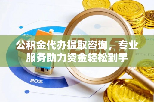 板桥公积金代办提取咨询，专业服务助力资金轻松到手