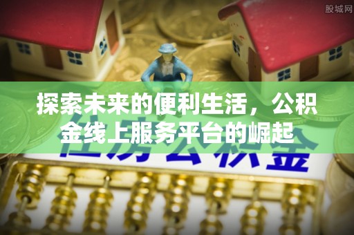 板桥探索未来的便利生活，公积金线上服务平台的崛起