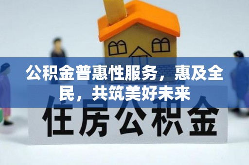 板桥公积金普惠性服务，惠及全民，共筑美好未来