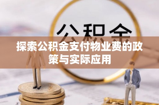 板桥探索公积金支付物业费的政策与实际应用