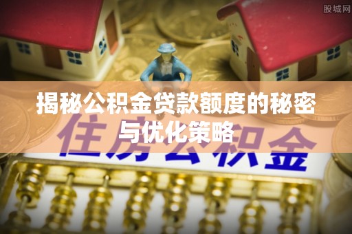 板桥揭秘公积金贷款额度的秘密与优化策略