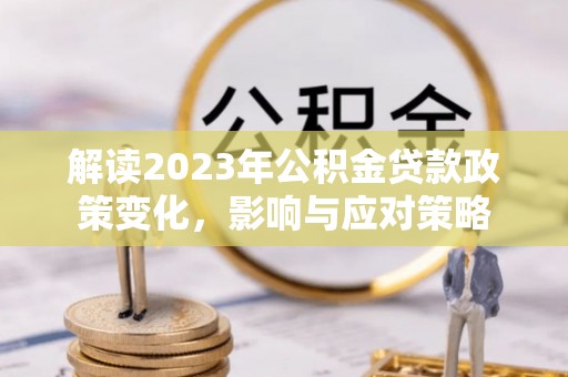 板桥解读2023年公积金贷款政策变化，影响与应对策略
