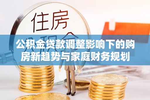 板桥公积金贷款调整影响下的购房新趋势与家庭财务规划