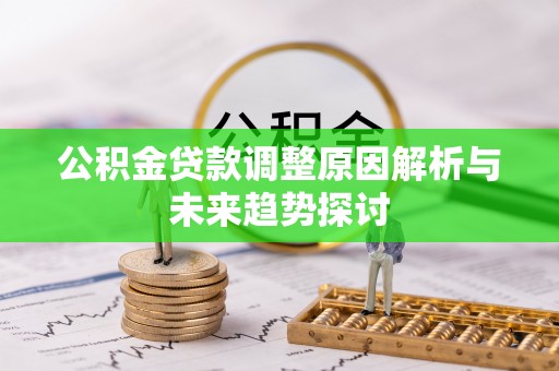 板桥公积金贷款调整原因解析与未来趋势探讨
