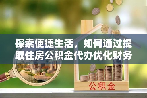 板桥探索便捷生活，如何通过提取住房公积金代办优化财务规划
