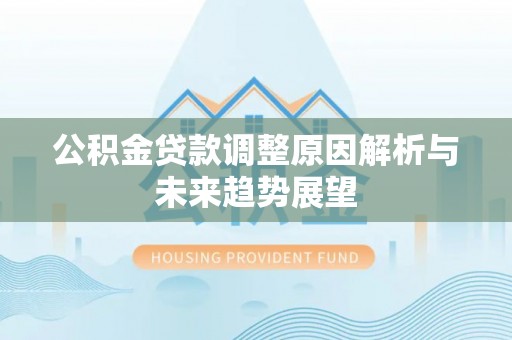 板桥公积金贷款调整原因解析与未来趋势展望