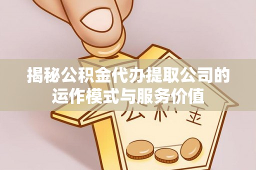板桥揭秘公积金代办提取公司的运作模式与服务价值