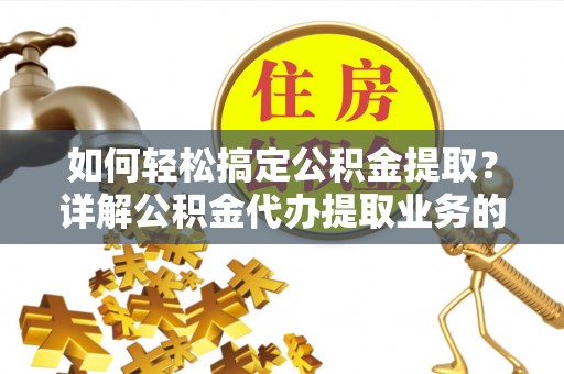 板桥如何轻松搞定公积金提取？详解公积金代办提取业务的便捷之道