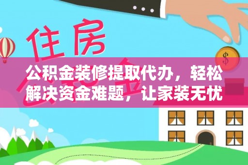 板桥公积金装修提取代办，轻松解决资金难题，让家装无忧