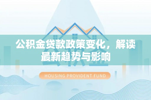 板桥公积金贷款政策变化，解读最新趋势与影响