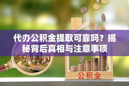 板桥代办公积金提取可靠吗？揭秘背后真相与注意事项
