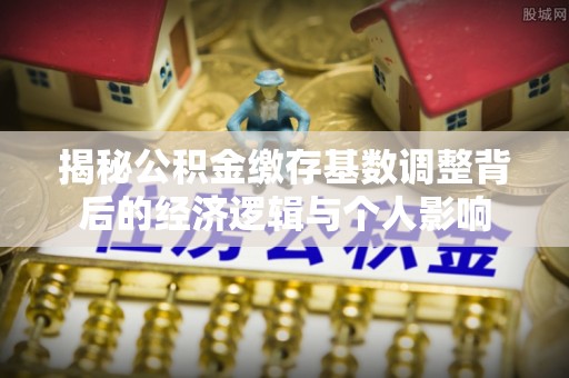 板桥揭秘公积金缴存基数调整背后的经济逻辑与个人影响