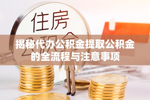 板桥揭秘代办公积金提取公积金的全流程与注意事项