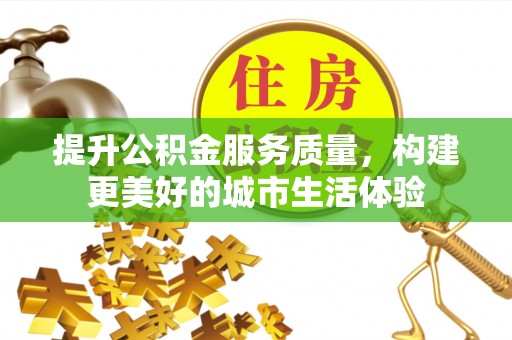 板桥提升公积金服务质量，构建更美好的城市生活体验