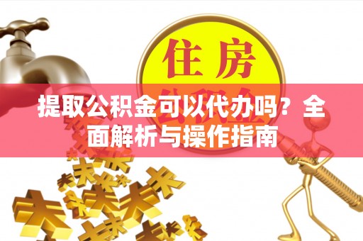板桥提取公积金可以代办吗？全面解析与操作指南