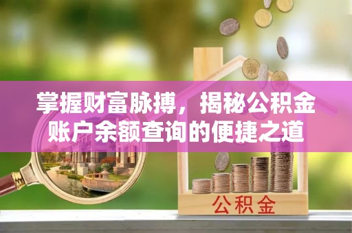 板桥掌握财富脉搏，揭秘公积金账户余额查询的便捷之道