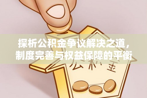 板桥探析公积金争议解决之道，制度完善与权益保障的平衡点