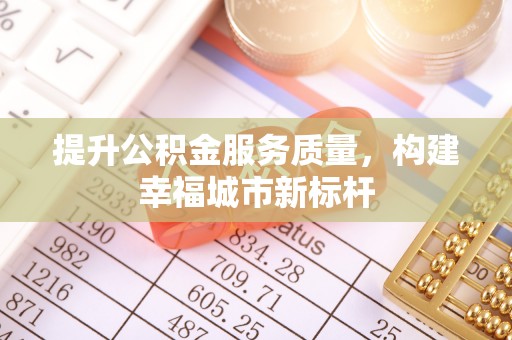 板桥提升公积金服务质量，构建幸福城市新标杆