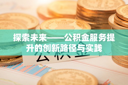 板桥探索未来——公积金服务提升的创新路径与实践